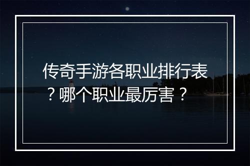 传奇手游各职业排行表？哪个职业最厉害？