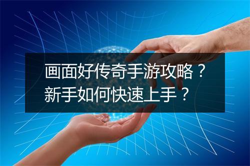 画面好传奇手游攻略？新手如何快速上手？