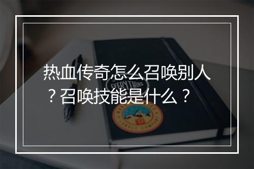 热血传奇怎么召唤别人？召唤技能是什么？