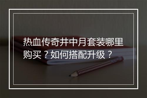 热血传奇井中月套装哪里购买？如何搭配升级？