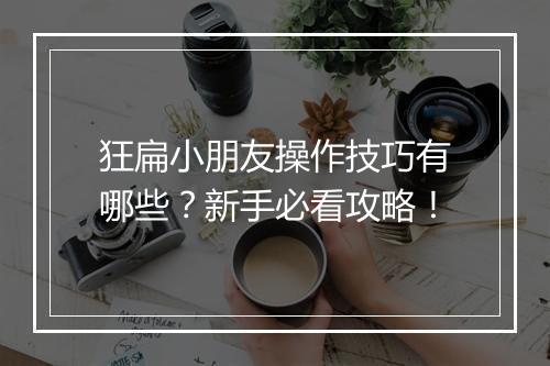 狂扁小朋友操作技巧有哪些？新手必看攻略！