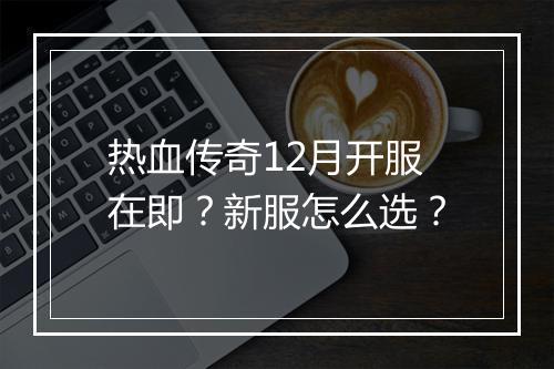 热血传奇12月开服在即？新服怎么选？
