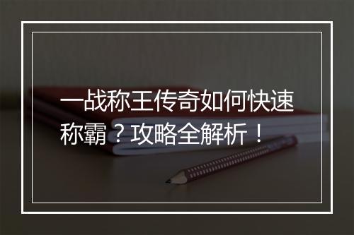 一战称王传奇如何快速称霸？攻略全解析！
