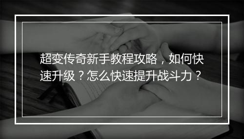超变传奇新手教程攻略，如何快速升级？怎么快速提升战斗力？