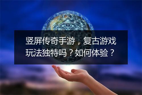 竖屏传奇手游，复古游戏玩法独特吗？如何体验？