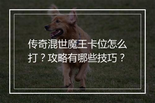 传奇混世魔王卡位怎么打？攻略有哪些技巧？