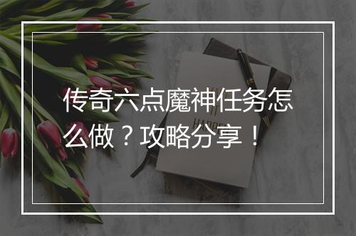 传奇六点魔神任务怎么做？攻略分享！