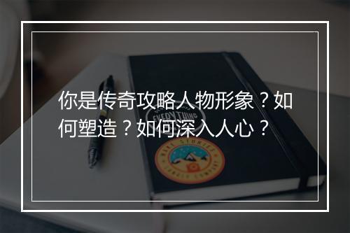 你是传奇攻略人物形象？如何塑造？如何深入人心？