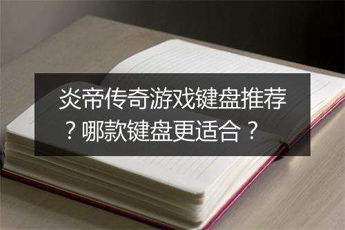 炎帝传奇游戏键盘推荐？哪款键盘更适合？