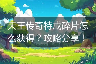 天王传奇特戒碎片怎么获得？攻略分享！