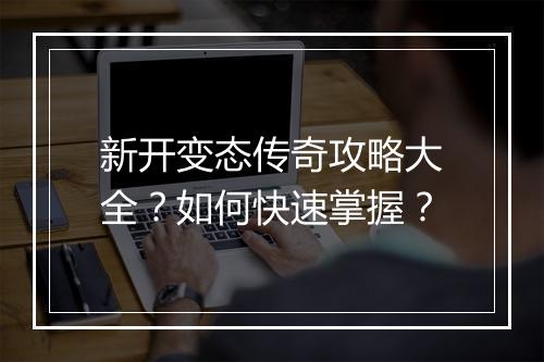 新开变态传奇攻略大全？如何快速掌握？