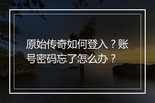 原始传奇如何登入？账号密码忘了怎么办？