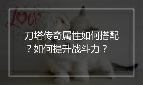 刀塔传奇属性如何搭配？如何提升战斗力？