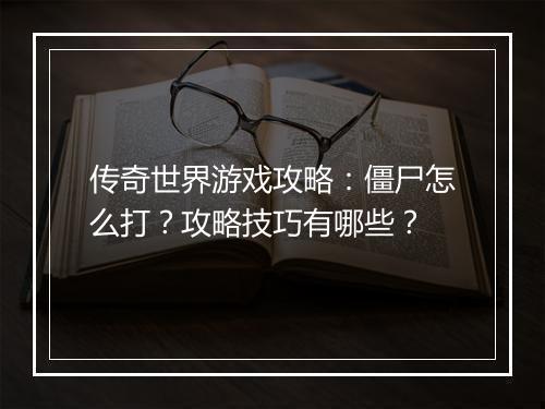 传奇世界游戏攻略：僵尸怎么打？攻略技巧有哪些？