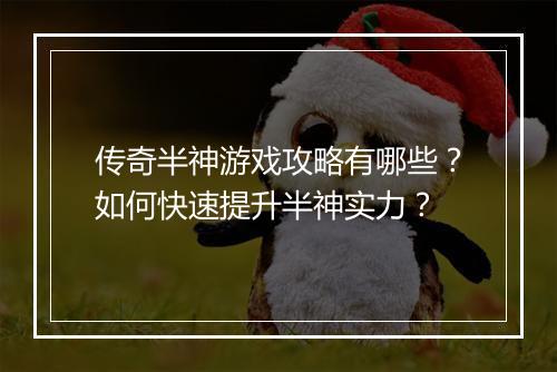 传奇半神游戏攻略有哪些？如何快速提升半神实力？