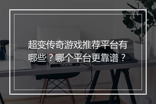 超变传奇游戏推荐平台有哪些？哪个平台更靠谱？