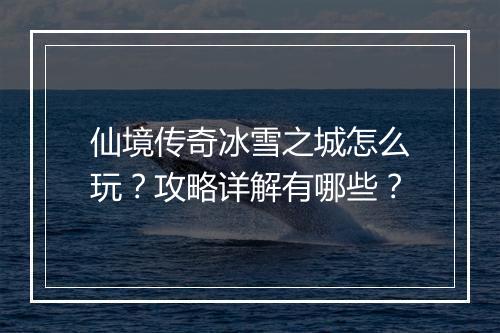 仙境传奇冰雪之城怎么玩？攻略详解有哪些？