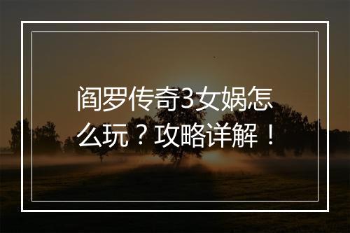 阎罗传奇3女娲怎么玩？攻略详解！