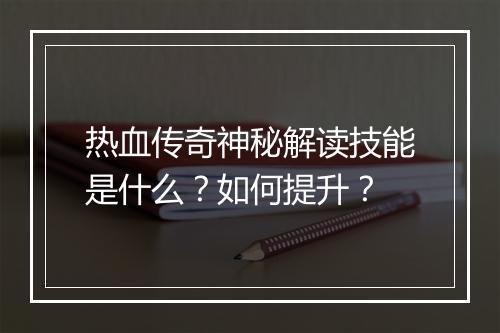 热血传奇神秘解读技能是什么？如何提升？