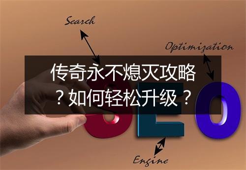 传奇永不熄灭攻略？如何轻松升级？