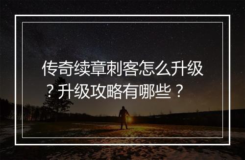 传奇续章刺客怎么升级？升级攻略有哪些？