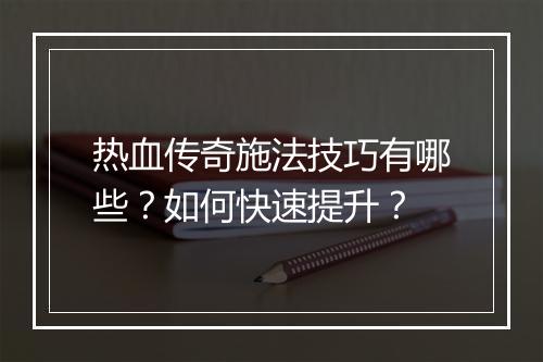 热血传奇施法技巧有哪些？如何快速提升？