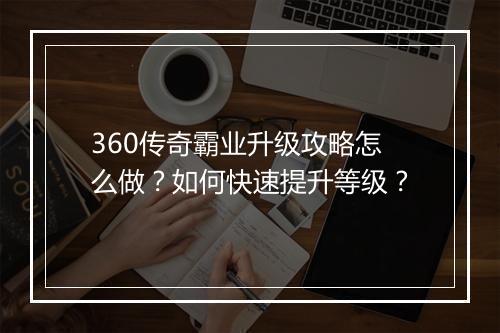 360传奇霸业升级攻略怎么做？如何快速提升等级？
