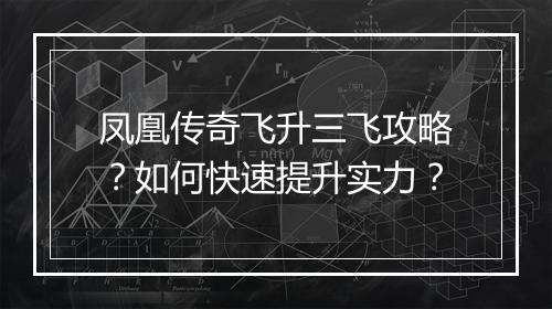 凤凰传奇飞升三飞攻略？如何快速提升实力？