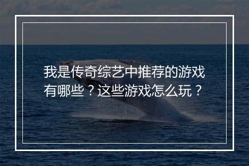 我是传奇综艺中推荐的游戏有哪些？这些游戏怎么玩？