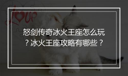怒剑传奇冰火王座怎么玩？冰火王座攻略有哪些？