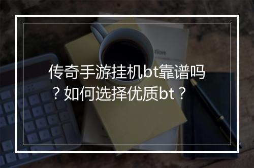 传奇手游挂机bt靠谱吗？如何选择优质bt？