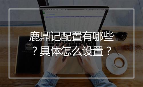 鹿鼎记配置有哪些？具体怎么设置？