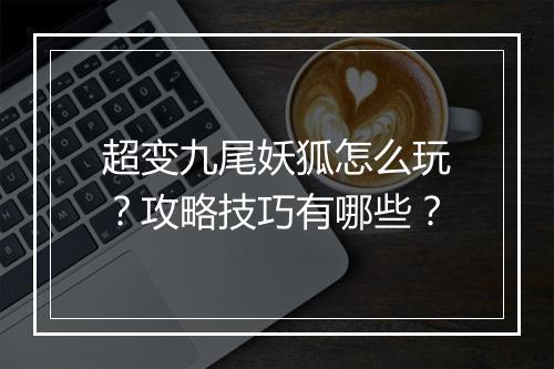 超变九尾妖狐怎么玩？攻略技巧有哪些？