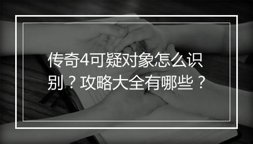 传奇4可疑对象怎么识别？攻略大全有哪些？