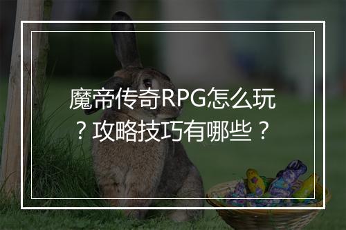 魔帝传奇RPG怎么玩？攻略技巧有哪些？