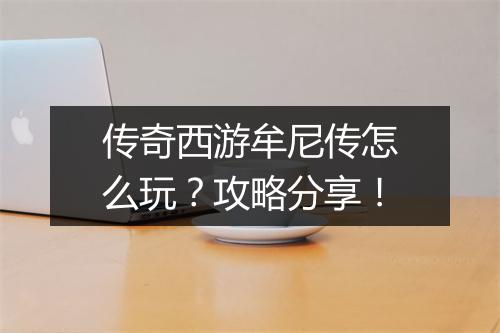 传奇西游牟尼传怎么玩？攻略分享！