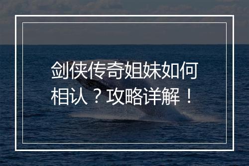 剑侠传奇姐妹如何相认？攻略详解！