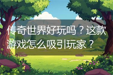 传奇世界好玩吗？这款游戏怎么吸引玩家？