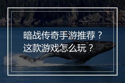 暗战传奇手游推荐？这款游戏怎么玩？