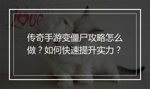 传奇手游变僵尸攻略怎么做？如何快速提升实力？