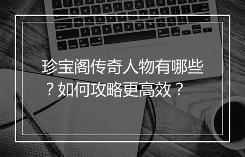 珍宝阁传奇人物有哪些？如何攻略更高效？