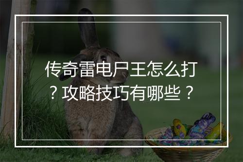 传奇雷电尸王怎么打？攻略技巧有哪些？