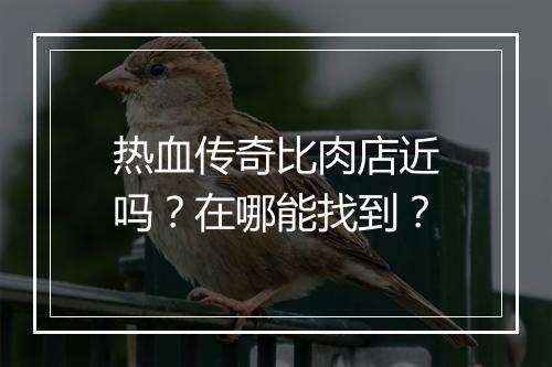 热血传奇比肉店近吗？在哪能找到？