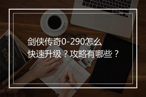 剑侠传奇0-290怎么快速升级？攻略有哪些？