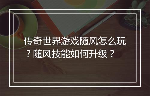 传奇世界游戏随风怎么玩？随风技能如何升级？