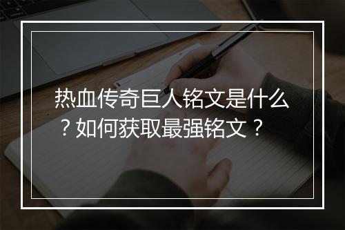 热血传奇巨人铭文是什么？如何获取最强铭文？