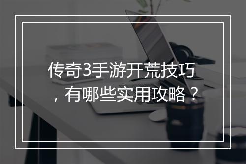 传奇3手游开荒技巧，有哪些实用攻略？