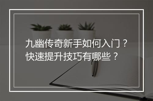 九幽传奇新手如何入门？快速提升技巧有哪些？