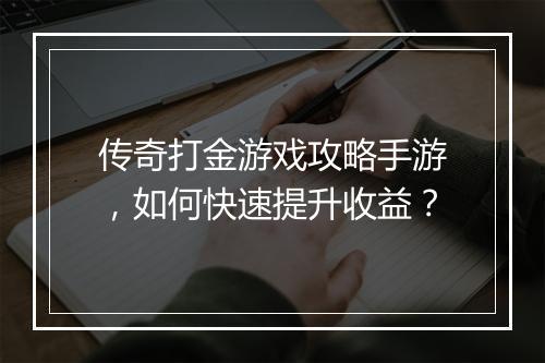 传奇打金游戏攻略手游，如何快速提升收益？