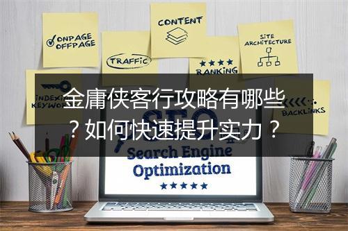 金庸侠客行攻略有哪些？如何快速提升实力？